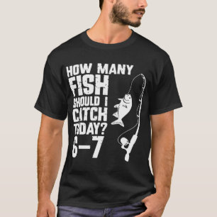 Hoeveel vissen moet ik vandaag vangen 6-7 Grappige T-shirt