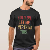 Hold On Let Me Overthink This  sarcastic quote  1 T-shirt (Voorkant)