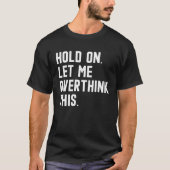 Hold On Let Me Overthink This  sarcastic quote  6 T-shirt (Voorkant)