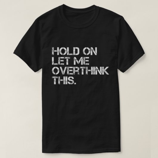 Hold On Let Me Overthink This Shirt (Design voorkant)