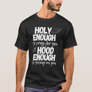 Holy Enough To Pray For You Hood Enough To Swing O T-shirt