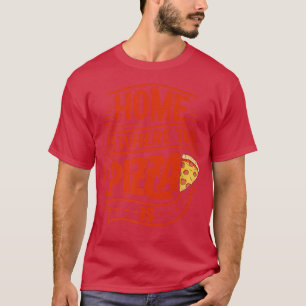 Home Is Where The Pizza is Pizza Lover Pizza Itali T-shirt