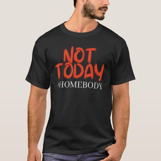 Homebody not Today T-shirt (Voorkant)