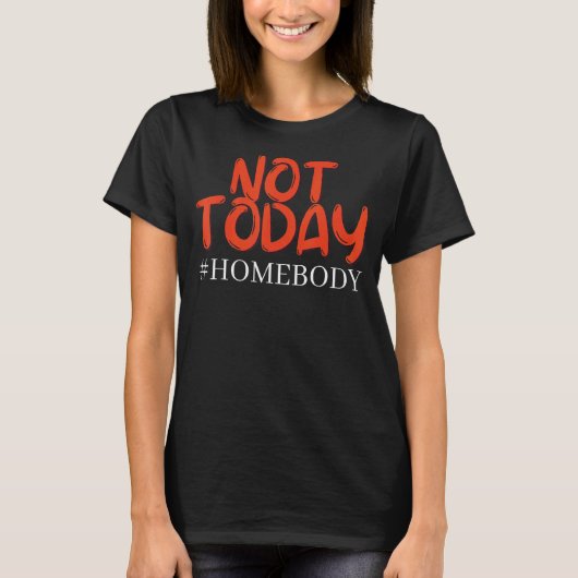 Homebody not Today T-shirt (Voorkant)