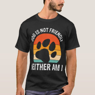 Hond Is Niet Vriendelijk En Ik Ook Niet T-shirt
