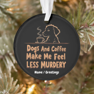 Honden en Koffie Maken Me Voelen Minder Moorddadig Ornament