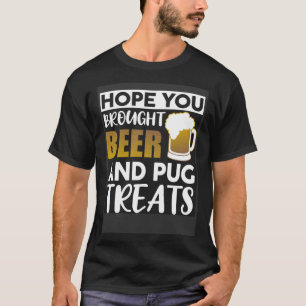 Hoop dat je bier en pug-snoepjes hebt meegebracht t-shirt