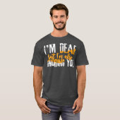 Hoorzitting Humor Funny Im Deaf, maar ik ook u T-shirt (Voorkant volledig)