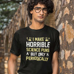 Horrible Science Puns T-shirt<br><div class="desc">Ik maak verschrikkelijke wetenschapstip, maar slechts periodiek</div>