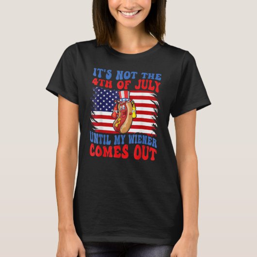 Hotdog It s Not 4th Of July Until My Wiener Comes  T-shirt (Voorkant)