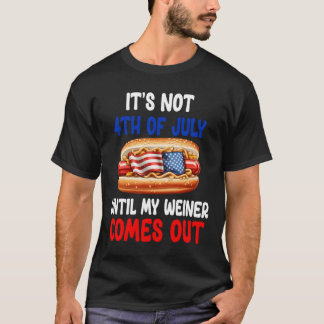 Hotdog It'S Not 4Th Of July Until My Wiener Comes T-shirt