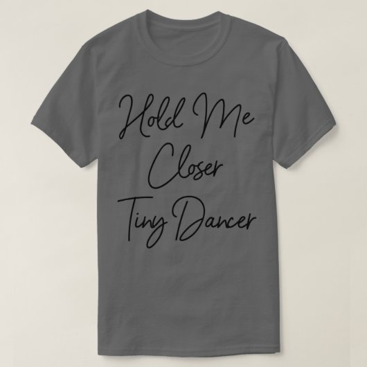 Hou me dicht bij Tiny Dancer T-shirt (Design voorkant)