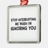 Hou op me te onderbreken als ik je negeer metalen ornament (Links)