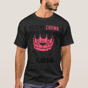 Houd mijn kroon vast terwijl ik mijn chemo afrond t-shirt