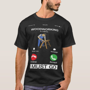 Houtbewerking roept en ik moet naar de timmerman t-shirt