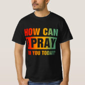 How Can I Pray For You T-shirt (Voorkant)