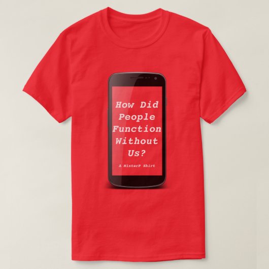 How Did People Function Without Us-A MisterP Shirt (Design voorkant)