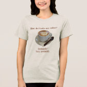 How Do I Take My Coffee? Seriously? Very Seriously Tri-Blend Shirt (Voorkant)