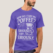 How Do Iake My Coffee Very Seriously Funny Coffee  T-shirt (Voorkant)