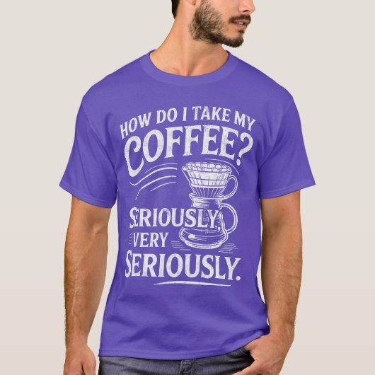 How Do Iake My Coffee Very Seriously Funny Coffee  T-shirt (Voorkant)