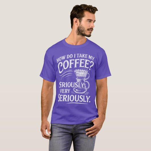 How Do Iake My Coffee Very Seriously Funny Coffee  T-shirt (Voorkant volledig)