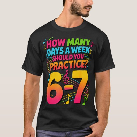 How Many Days A Week Should You Practice 6-7 Music T-shirt (Voorkant)
