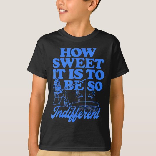How Sweet It Is To Be So Indifferent  T-shirt (Voorkant)