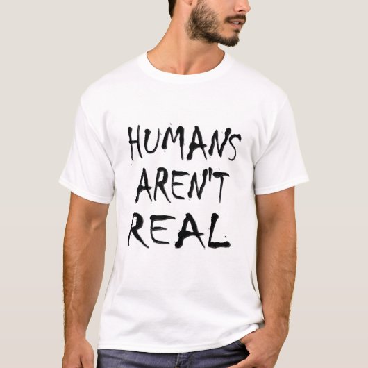 Humans Arent Real T-shirt (Voorkant)
