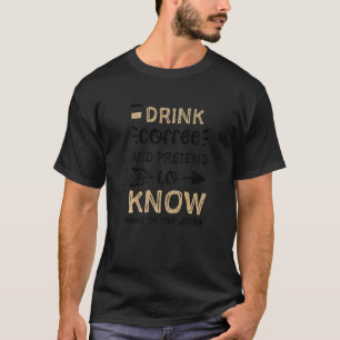 Humor Drink koffie en doet alsof je weet wat je be T-shirt