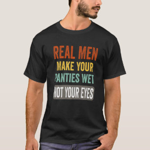 Humor Echte Mannen maken uw panties nat niet uw og T-shirt