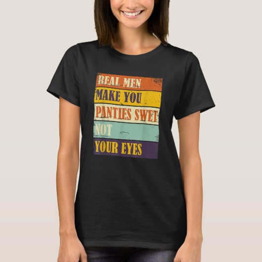Humor Real Men Make Your Panties Wet Not Your Eyes T-shirt (Voorkant)