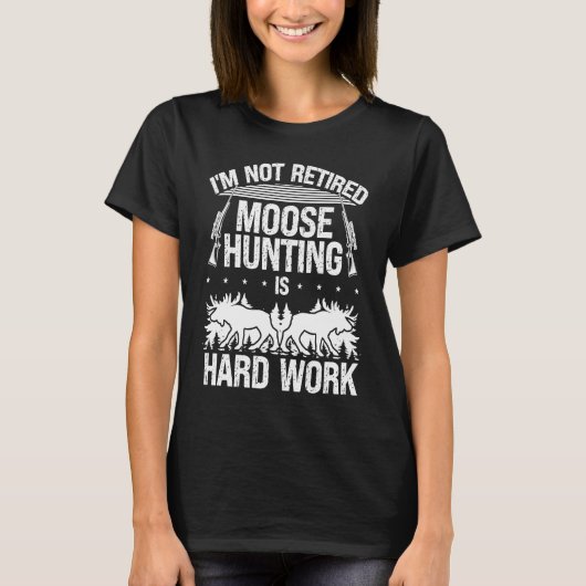 Hunter not Retired Moose Hunting is hard Work Reti T-shirt (Voorkant)
