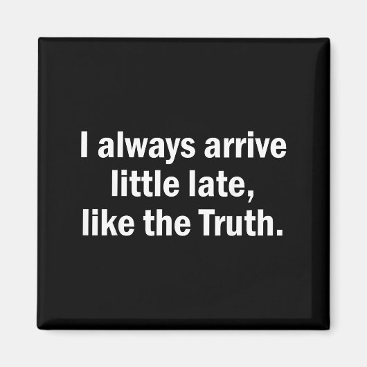 I Always Arrive Late Like The Truth Funny Sarcasti Magneet (Voorkant)