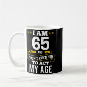 I Am 65 Year Old Birthday Don't Know How To Act My Koffiemok (Links)