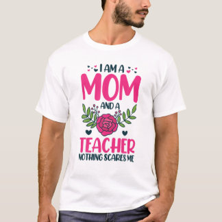 I Am A Mom And An Teacher Nothing Scares Me T-shirt