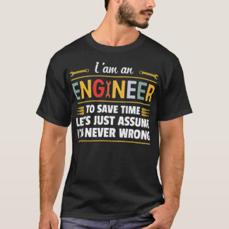I am an Engineer to save time i'm never wrong T-shirt