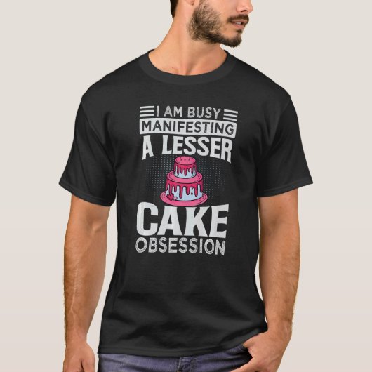 I Am Busy Manifesting A Lesser Cake Obsession T-shirt (Voorkant)