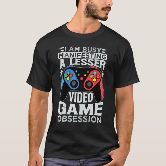 I Am Busy Manifesting A Lesser Video Game Obsessio T-shirt (Voorkant)