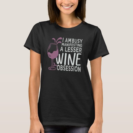 I Am Busy Manifesting A Lesser Wine Obsession T-shirt (Voorkant)