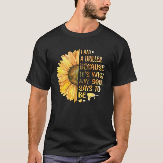 I Am Driller Because It s What My Soul Says To Be T-shirt (Voorkant)
