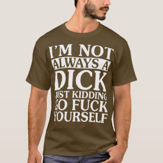 I Am Not Always A Dick Just Kidding T-shirt