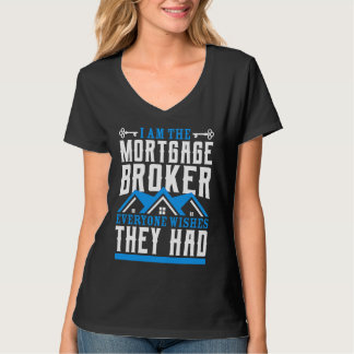 I Am The Mortgage Broker Everyone Wishes They Had  T-shirt