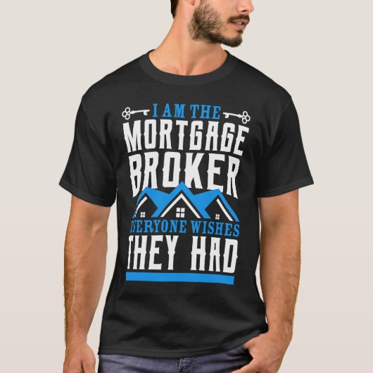I Am The Mortgage Broker Everyone Wishes They Had  T-shirt (Voorkant)