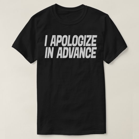 I Apologize In Advance For My Behavior  T-shirt (Design voorkant)