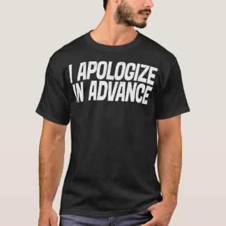 I Apologize In Advance For My Behavior  T-shirt