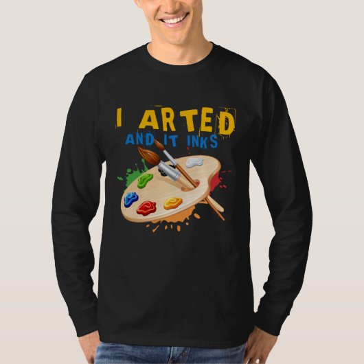 I Arted And It Inks Artist Painter Ar T-shirt (Voorkant)