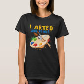 I Arted And It Inks Artist Painter Ar T-shirt (Voorkant)