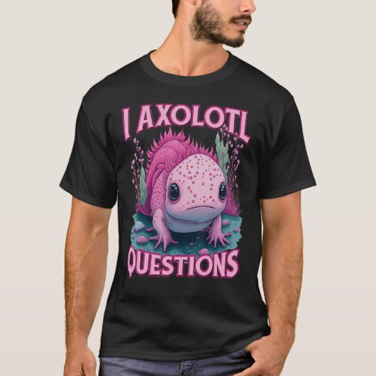 I Axolotl Questions Never Stop Axolotl Questions B T-shirt (Voorkant)
