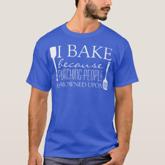 I Bake Because Punching People is Frowned Upon Fun T-shirt