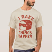 I Bake Things Happen Funny Baker T-Shirt for Chefs (Voorkant)